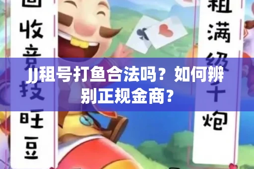 JJ租号打鱼合法吗？如何辨别正规金商？